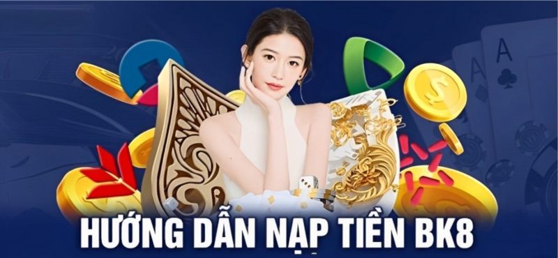 Hướng dẫn nạp tiền BK8 chi tiết bằng nhiều phương pháp khác nhau